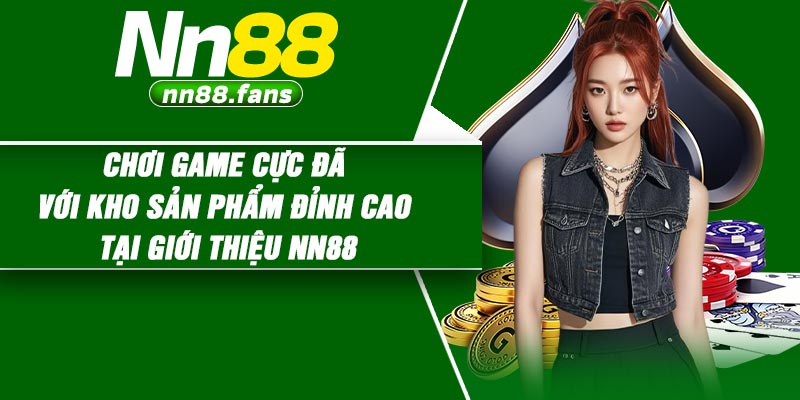 Chơi game cực đã với kho sản phẩm đỉnh cao tại giới thiệu NN88